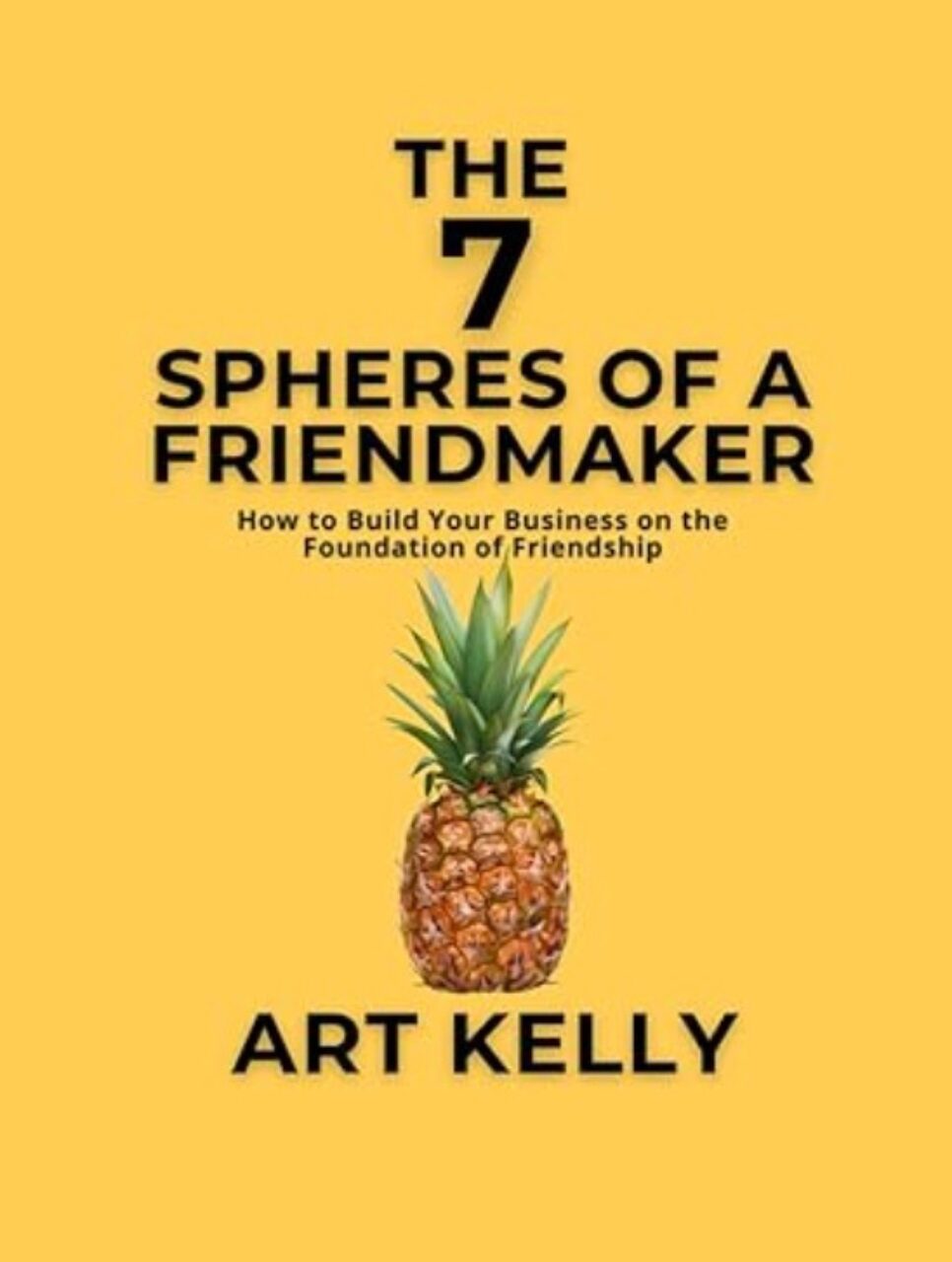 Book cover on a yellow background: 'The 7 Spheres of a Friendmaker' by Art Kelly, featuring a pineapple image.